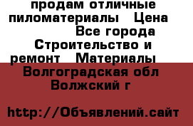 продам отличные пиломатериалы › Цена ­ 40 000 - Все города Строительство и ремонт » Материалы   . Волгоградская обл.,Волжский г.